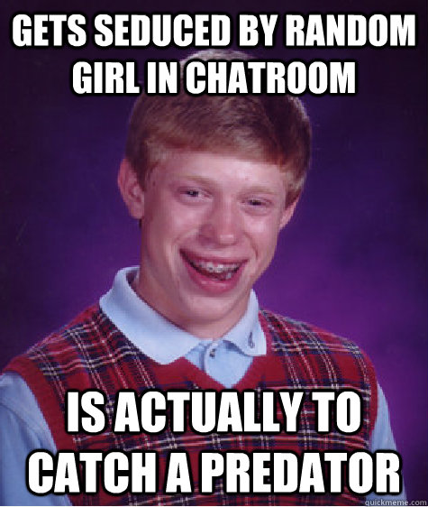 gets seduced by random girl in chatroom is actually to catch a predator  Bad Luck Brian