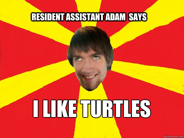 Resident Assistant Adam  Says I LIKE TURTLES  Resident Assistant Adam