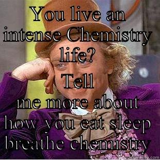 YOU LIVE AN INTENSE CHEMISTRY LIFE? TELL ME MORE ABOUT HOW YOU EAT SLEEP BREATHE CHEMISTRY Creepy Wonka