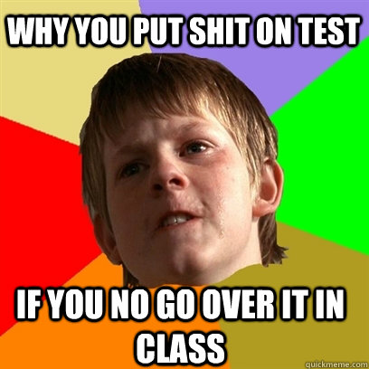 Why you put shit on test If you no go over it in class  Angry School Boy