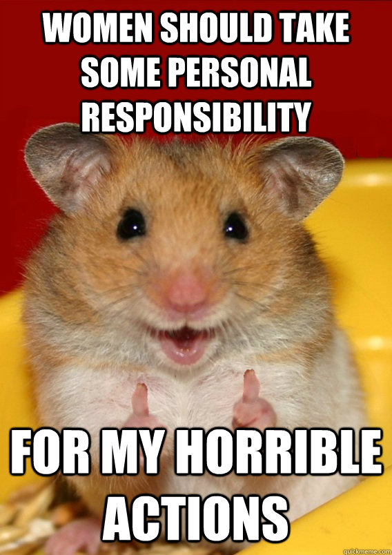 Women should take some personal responsibility for my horrible actions  - Women should take some personal responsibility for my horrible actions   Rationalization Hamster