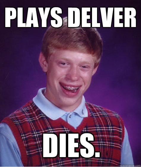 Plays Delver dies.  Bad Luck Brian