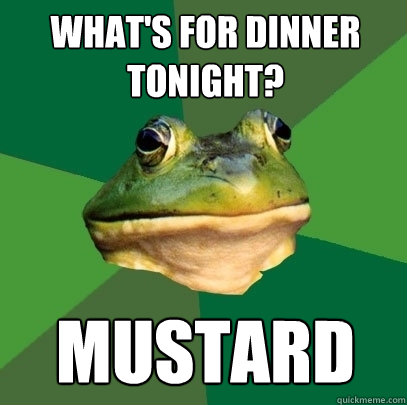 WHAT'S FOR DINNER TONIGHT? MUSTARD - WHAT'S FOR DINNER TONIGHT? MUSTARD  Foul Bachelor Frog