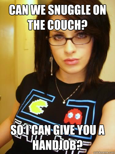 Can we snuggle on the couch? So I can give you a handjob?  Cool Chick Carol