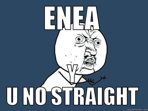 ena p - ENEA Y U NO STRAIGHT Y U No