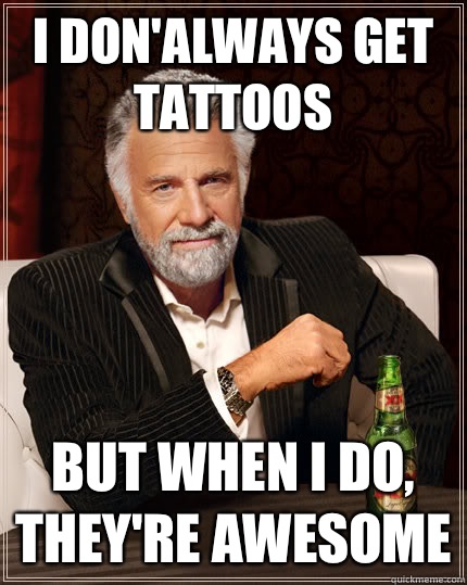 I DON'ALWAYS GET TATTOOS BUT WHEN I DO, THEY'RE AWESOME  Dos Equis man