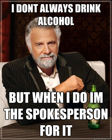 I dont always drink alcohol     But when i do im the spokesperson for it - I dont always drink alcohol     But when i do im the spokesperson for it  The Most Interesting Man In The World