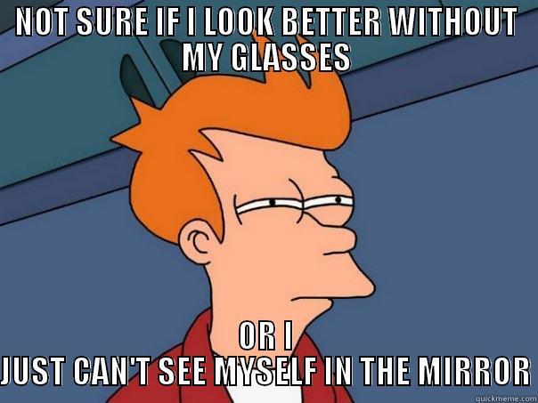 NOT SURE IF I LOOK BETTER WITHOUT MY GLASSES OR I JUST CAN'T SEE MYSELF IN THE MIRROR Futurama Fry