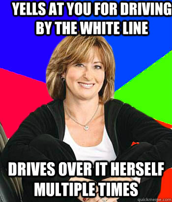 Yells at you for driving by the white line drives over it herself multiple times - Yells at you for driving by the white line drives over it herself multiple times  Sheltering Suburban Mom