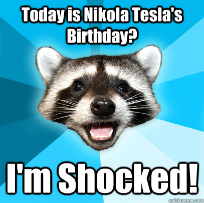 Today is Nikola Tesla's Birthday? I'm Shocked!  Lame Pun Coon