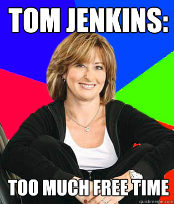 Tom jenkins: too much free time - Tom jenkins: too much free time  Sheltering Suburban Mom