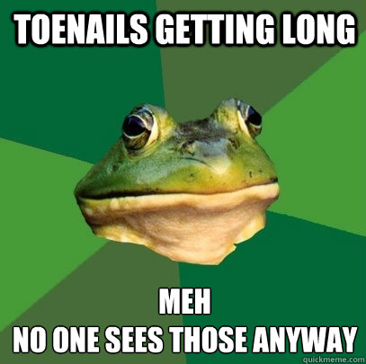 Toenails getting long Meh
No one sees those anyway  Foul Bachelor Frog