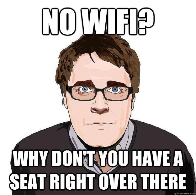 NO WiFI? WHY DON'T YOU HAVE A SEAT RIGHT OVER THERE  Always Online Adam Orth