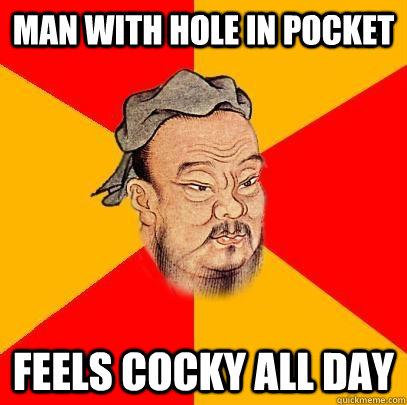 Man with hole in pocket feels cocky all day - Man with hole in pocket feels cocky all day  Confucius says