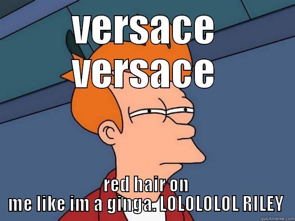 1234 i cant see - VERSACE VERSACE RED HAIR ON ME LIKE IM A GINGA. LOLOLOLOL RILEY Futurama Fry