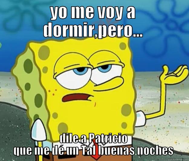 YO ME VOY A DORMIR,PERO... DILE A PATRICIO QUE ME DÉ UN TAL BUENAS NOCHES Tough Spongebob