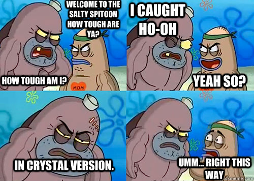 Welcome to the Salty Spitoon how tough are ya? HOW TOUGH AM I? I caught Ho-Oh In Crystal version. Umm... Right this way Yeah so?  