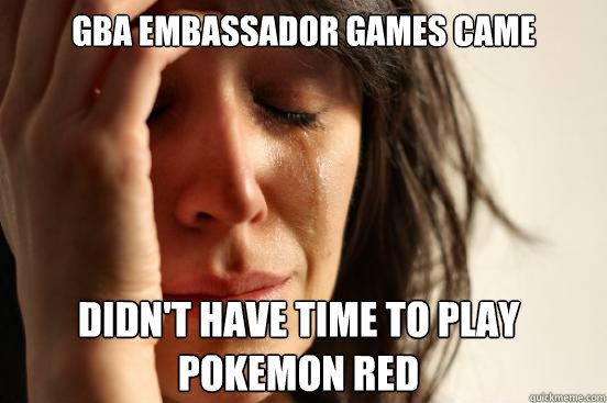 GBA embassador games came didn't have time to play pokemon red  First World Problems