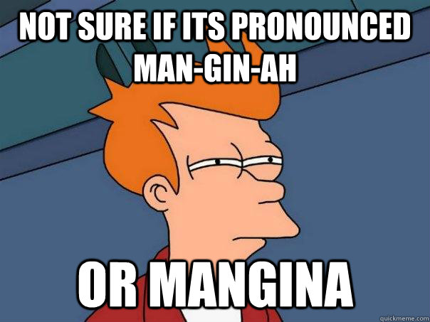 Not sure if its pronounced Man-gin-ah Or Mangina  Futurama Fry