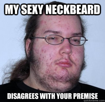 My Sexy Neckbeard Disagrees with your premise  neckbeard