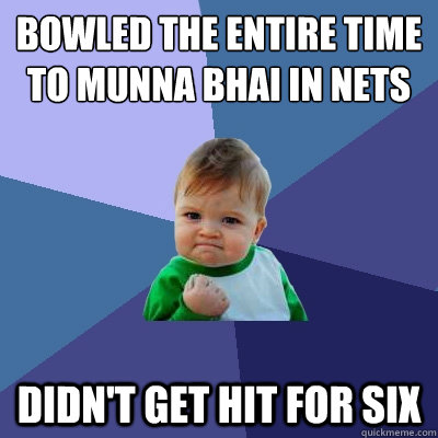 Bowled the entire time to Munna bhai in nets Didn't get hit for six  Success Kid