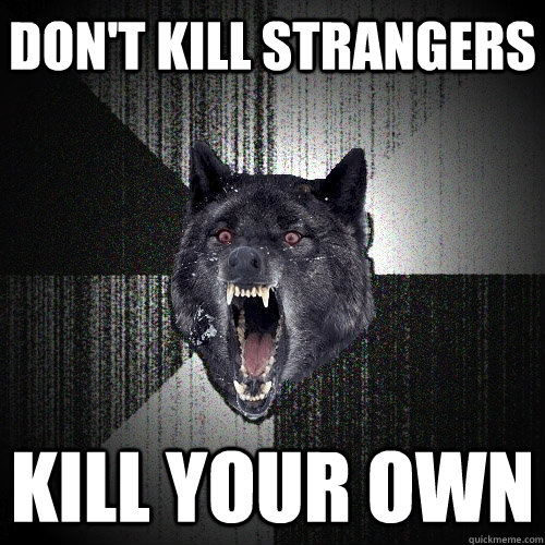 DON'T KILL STRANGERS KILL YOUR OWN  Insanity Wolf