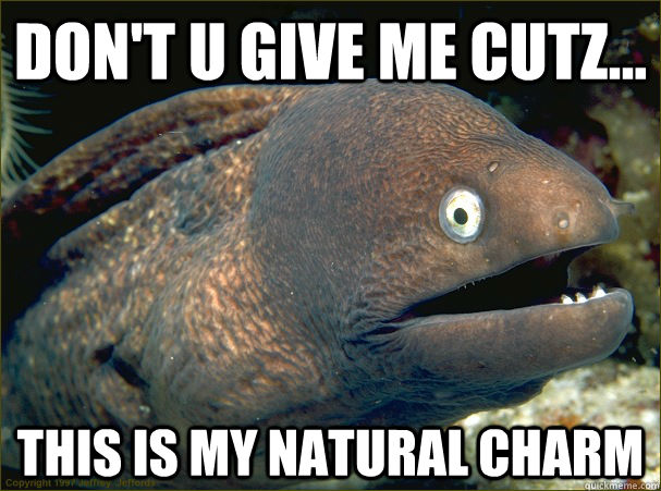 Don't u give me cutz... This is my Natural Charm  - Don't u give me cutz... This is my Natural Charm   Bad Joke Eel