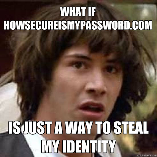 What if HowSecureIsMyPassword.com Is just a way to steal my identity  conspiracy keanu