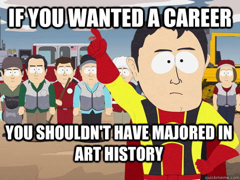 If you wanted a career You shouldn't have majored in Art History  Captain Hindsight