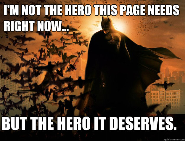 I'm not the hero this page needs right now... But the hero it deserves.  