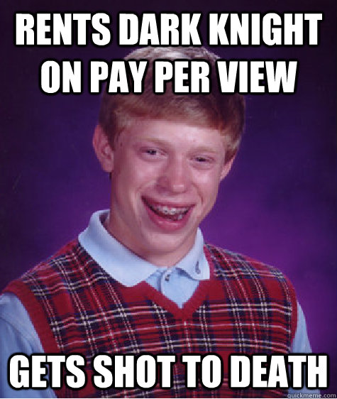 Rents dark knight on pay per view Gets shot to death  Bad Luck Brian