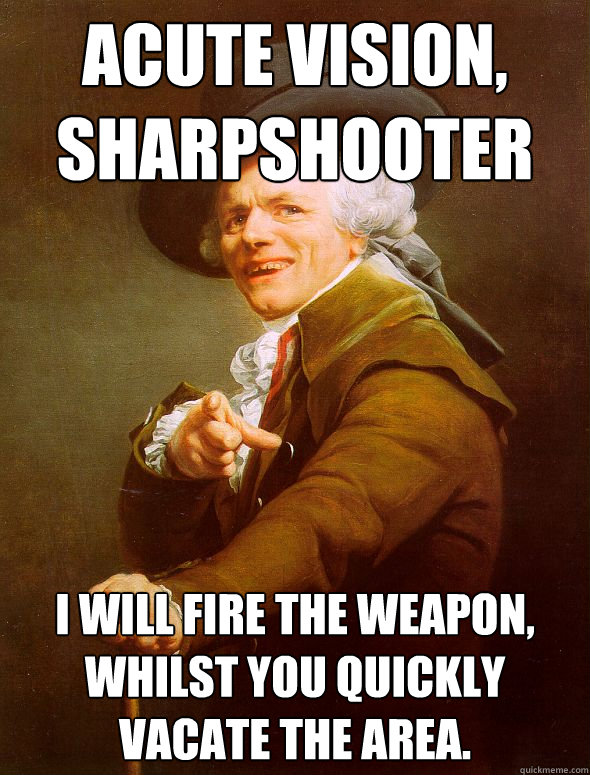 Acute vision, sharpshooter I will fire the weapon, whilst you quickly vacate the area.  Joseph Ducreux