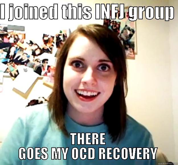 I JOINED THIS INFJ GROUP  THERE GOES MY OCD RECOVERY Overly Attached Girlfriend