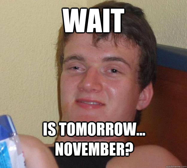 Wait Is tomorrow... november? - Wait Is tomorrow... november?  10 Guy