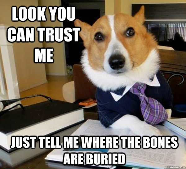 LOOK YOU CAN TRUST ME just tell me where the bones are buried  Lawyer Dog