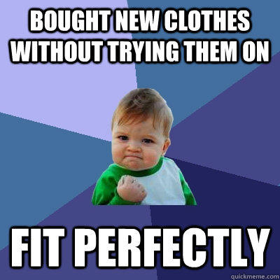 Bought new clothes without trying them on fit perfectly - Bought new clothes without trying them on fit perfectly  Success Kid