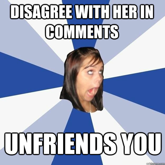 Disagree with her in comments Unfriends you  