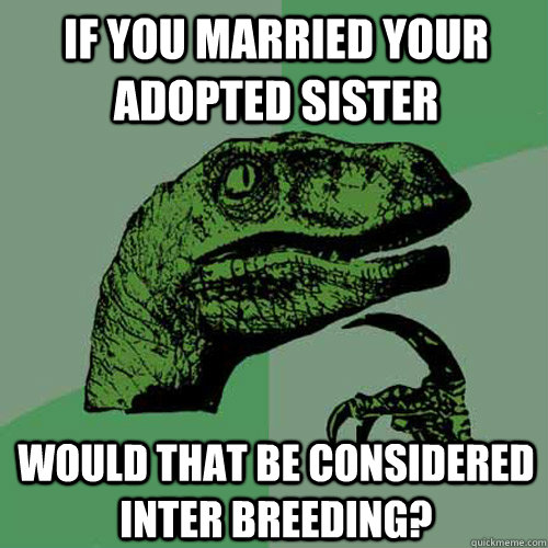 if you married your adopted sister  Would that be considered inter breeding? - if you married your adopted sister  Would that be considered inter breeding?  Philosoraptor