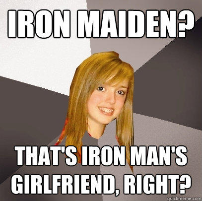 Iron Maiden? That's Iron Man's girlfriend, right?  
