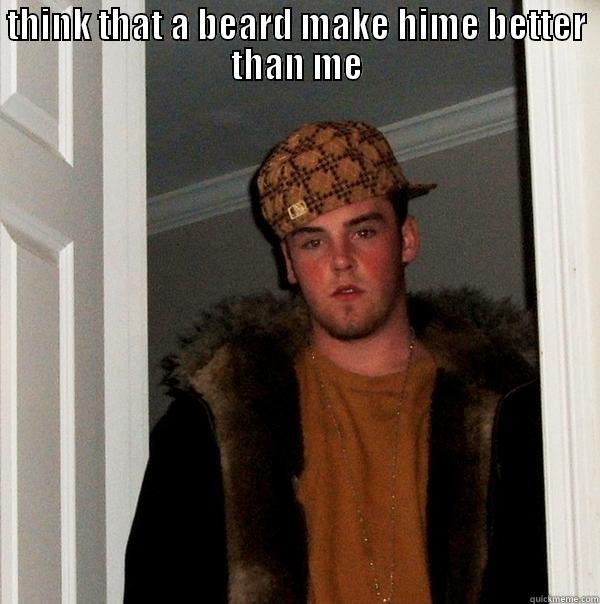 THINK THAT A BEARD MAKE HIME BETTER THAN ME  Scumbag Steve