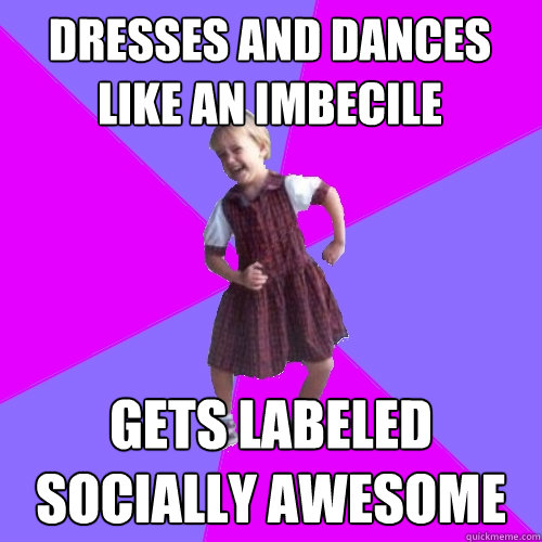 dresses and dances like an imbecile gets labeled socially awesome - dresses and dances like an imbecile gets labeled socially awesome  Socially awesome kindergartener