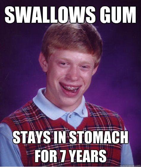 Swallows gum stays in stomach for 7 years - Swallows gum stays in stomach for 7 years  Bad Luck Brian