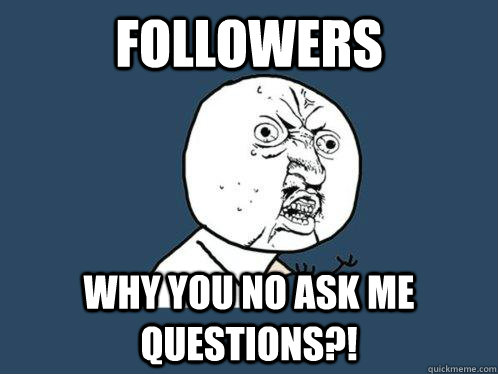 FOLLOWERS WHY YOU NO ASK ME QUESTIONS?! - FOLLOWERS WHY YOU NO ASK ME QUESTIONS?!  Y U No