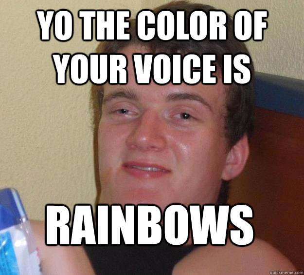 Yo the color of your voice is Rainbows  10 Guy