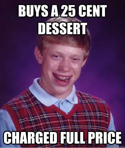 Buys a 25 cent dessert charged full price - Buys a 25 cent dessert charged full price  Bad Luck Brian