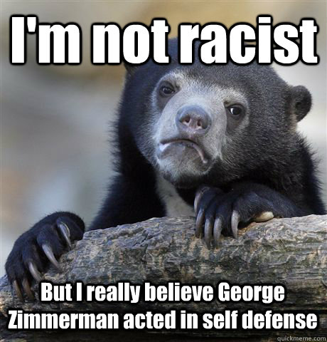 I'm not racist But I really believe George Zimmerman acted in self defense  Confession Bear