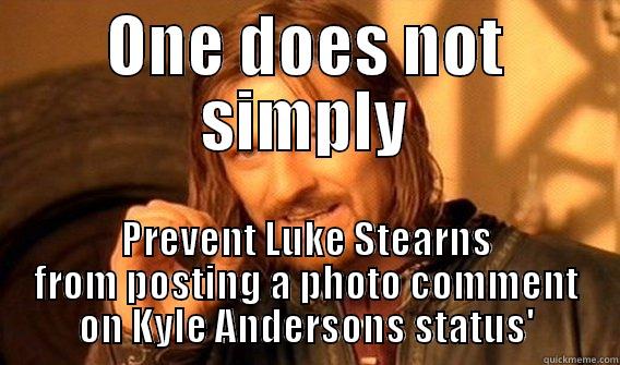 ONE DOES NOT SIMPLY PREVENT LUKE STEARNS FROM POSTING A PHOTO COMMENT ON KYLE ANDERSONS STATUS' Misc