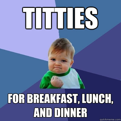 Titties For breakfast, lunch, and dinner  Success Kid