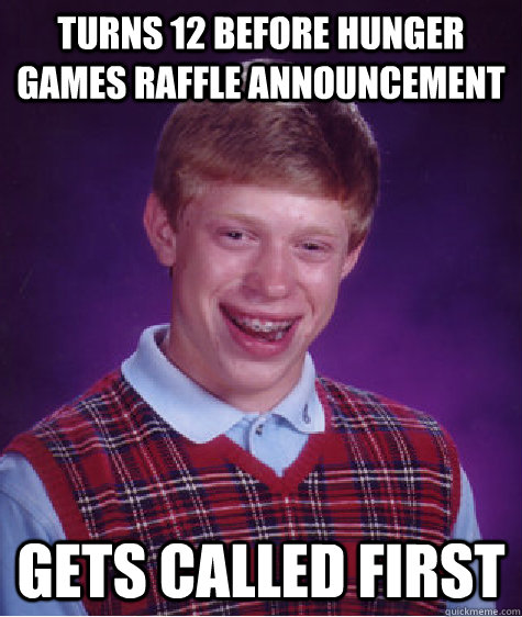 Turns 12 before hunger games raffle announcement gets called first  Bad Luck Brian