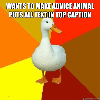 Wants to make advice animal
Puts all text in top caption   Tech Impaired Duck